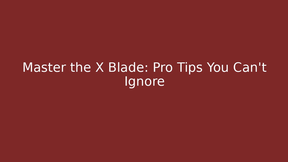 Master the X Blade: Pro Tips You Can't Ignore - Create More Assets