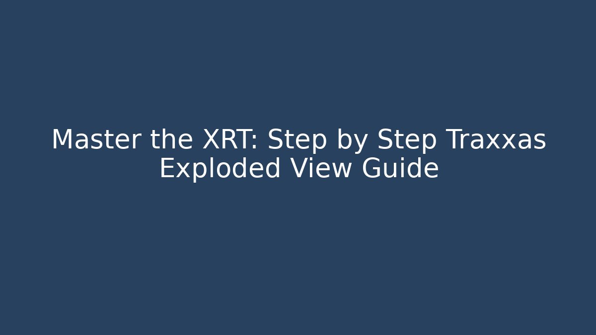 Master the XRT: Step by Step Traxxas Exploded View Guide - Create More Assets