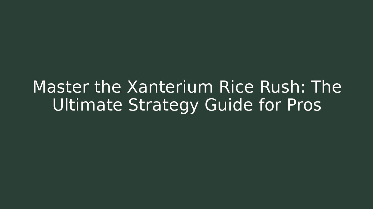 Master the Xanterium Rice Rush: The Ultimate Strategy Guide for Pros