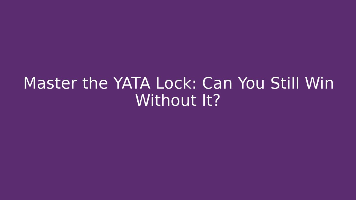 Master the YATA Lock: Can You Still Win Without It?