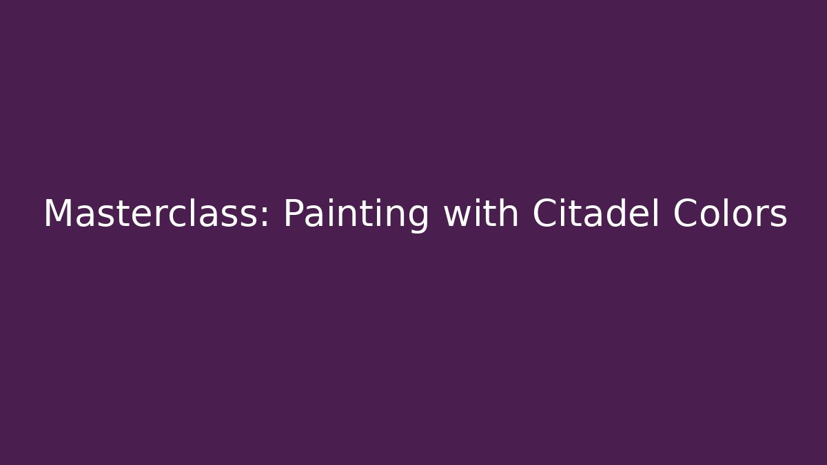 Masterclass: Painting with Citadel Colors