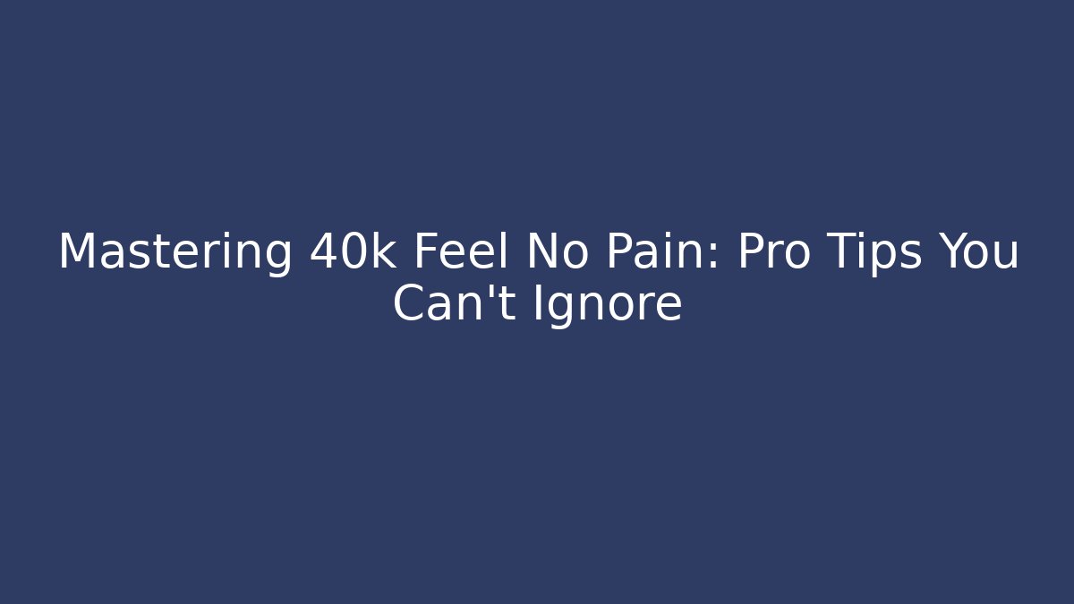 Mastering 40k Feel No Pain: Pro Tips You Can't Ignore - Create More Assets
