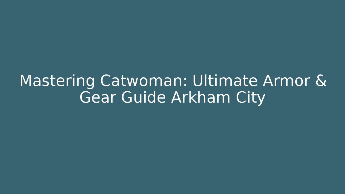 Mastering Catwoman: Ultimate Armor & Gear Guide Arkham City
