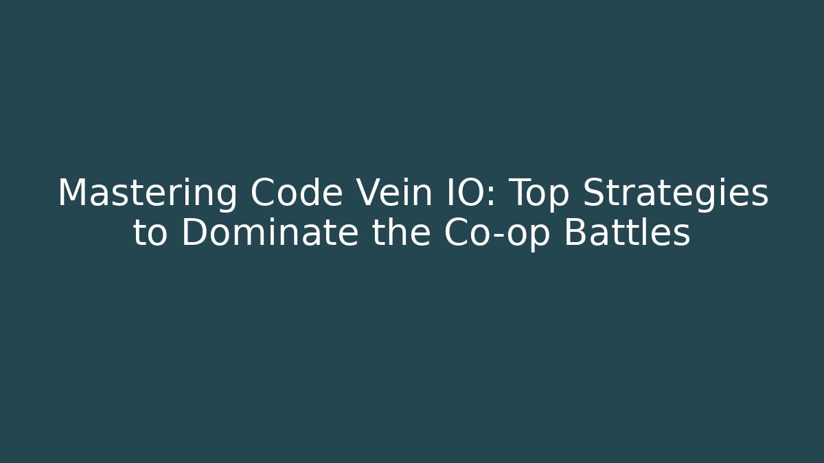 Mastering Code Vein IO: Top Strategies to Dominate the Co-op Battles