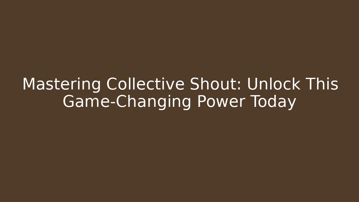 Mastering Collective Shout: Unlock This Game-Changing Power Today - Create More Assets