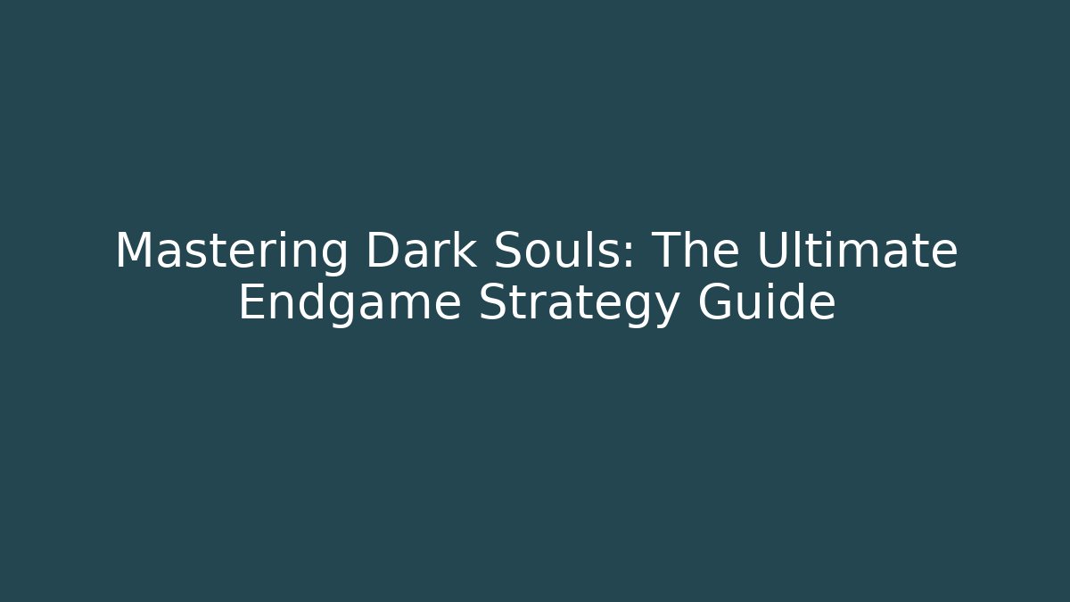 Mastering Dark Souls: The Ultimate Endgame Strategy Guide