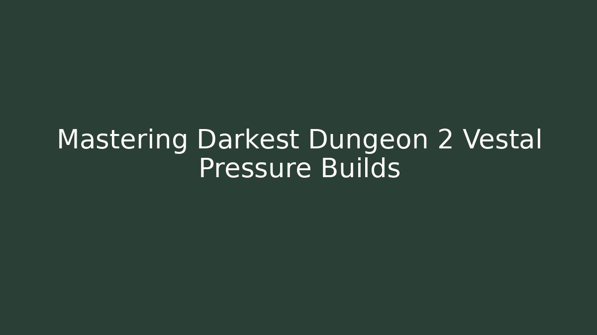 Mastering Darkest Dungeon 2 Vestal Pressure Builds