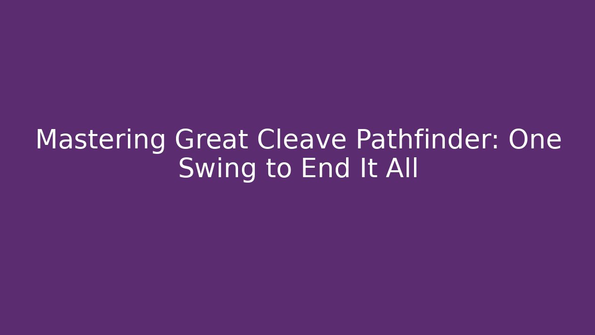 Mastering Great Cleave Pathfinder: One Swing to End It All