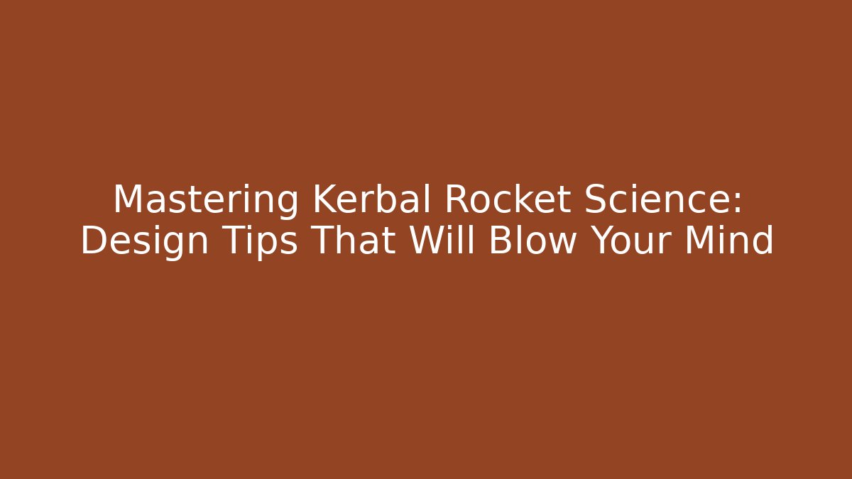 Mastering Kerbal Rocket Science: Design Tips That Will Blow Your Mind