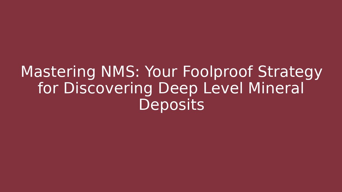Mastering NMS: Your Foolproof Strategy for Discovering Deep Level Mineral Deposits