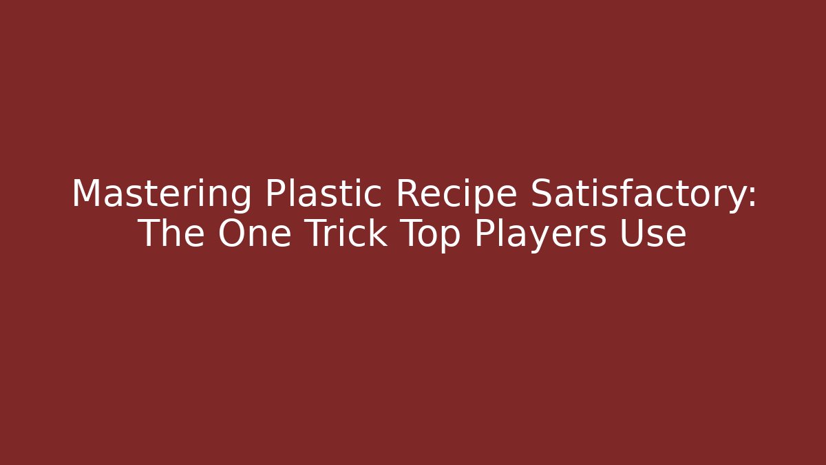Mastering Plastic Recipe Satisfactory: The One Trick Top Players Use