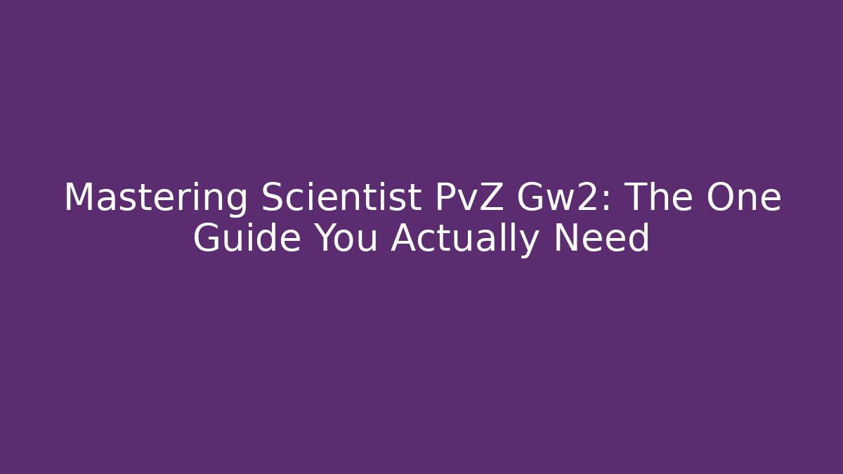 Mastering Scientist PvZ Gw2: The One Guide You Actually Need
