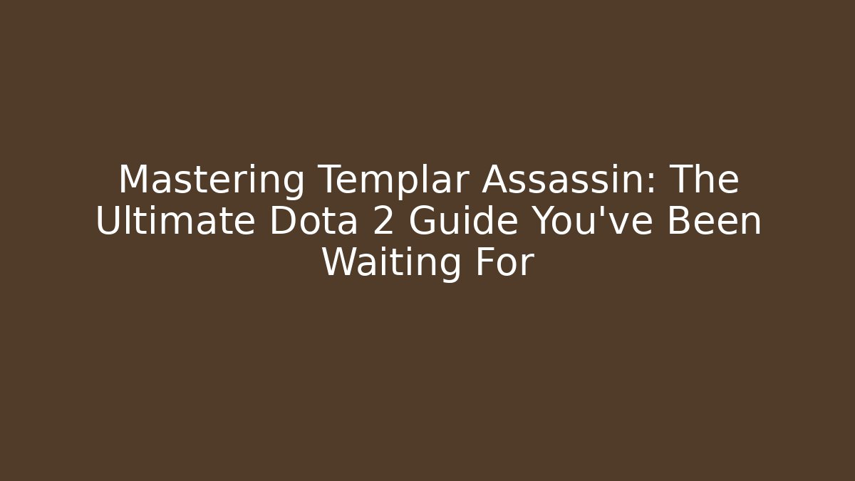 Mastering Templar Assassin: The Ultimate Dota 2 Guide You've Been Waiting For