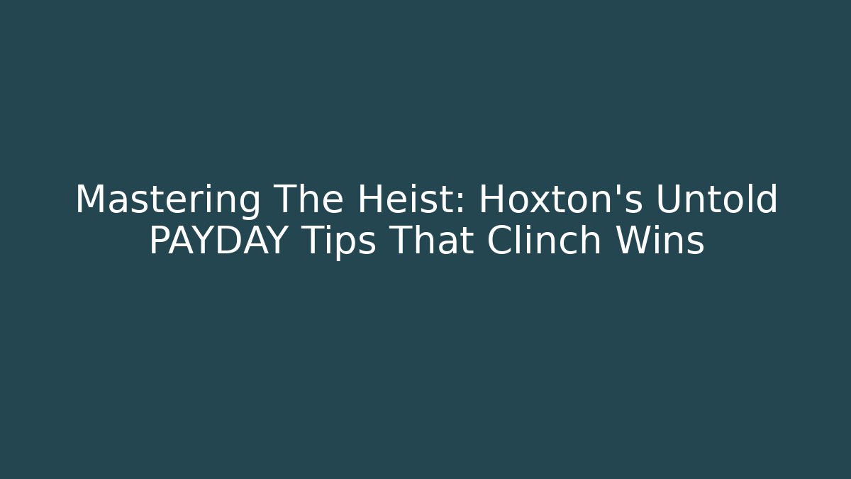 Mastering The Heist: Hoxton's Untold PAYDAY Tips That Clinch Wins