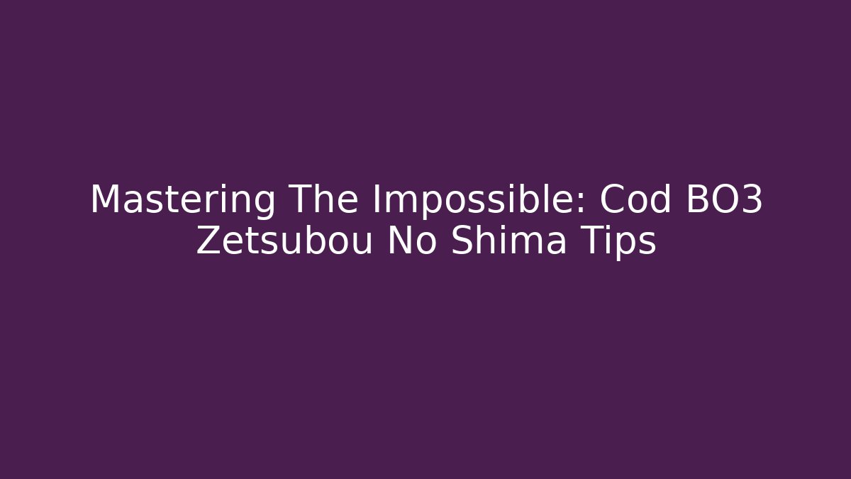 Mastering The Impossible: Cod BO3 Zetsubou No Shima Tips
