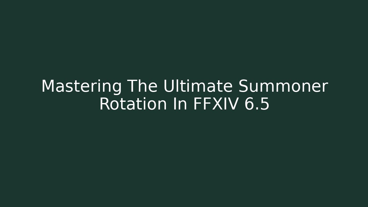 Mastering The Ultimate Summoner Rotation In FFXIV 6.5 - Create More Assets