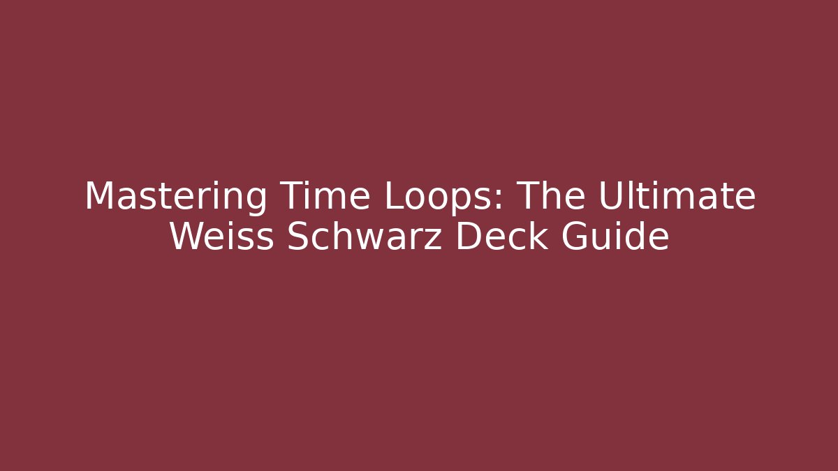 Mastering Time Loops: The Ultimate Weiss Schwarz Deck Guide