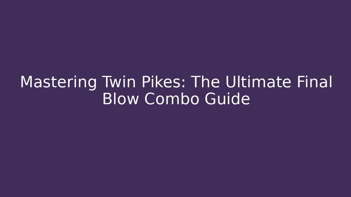 Mastering Twin Pikes: The Ultimate Final Blow Combo Guide