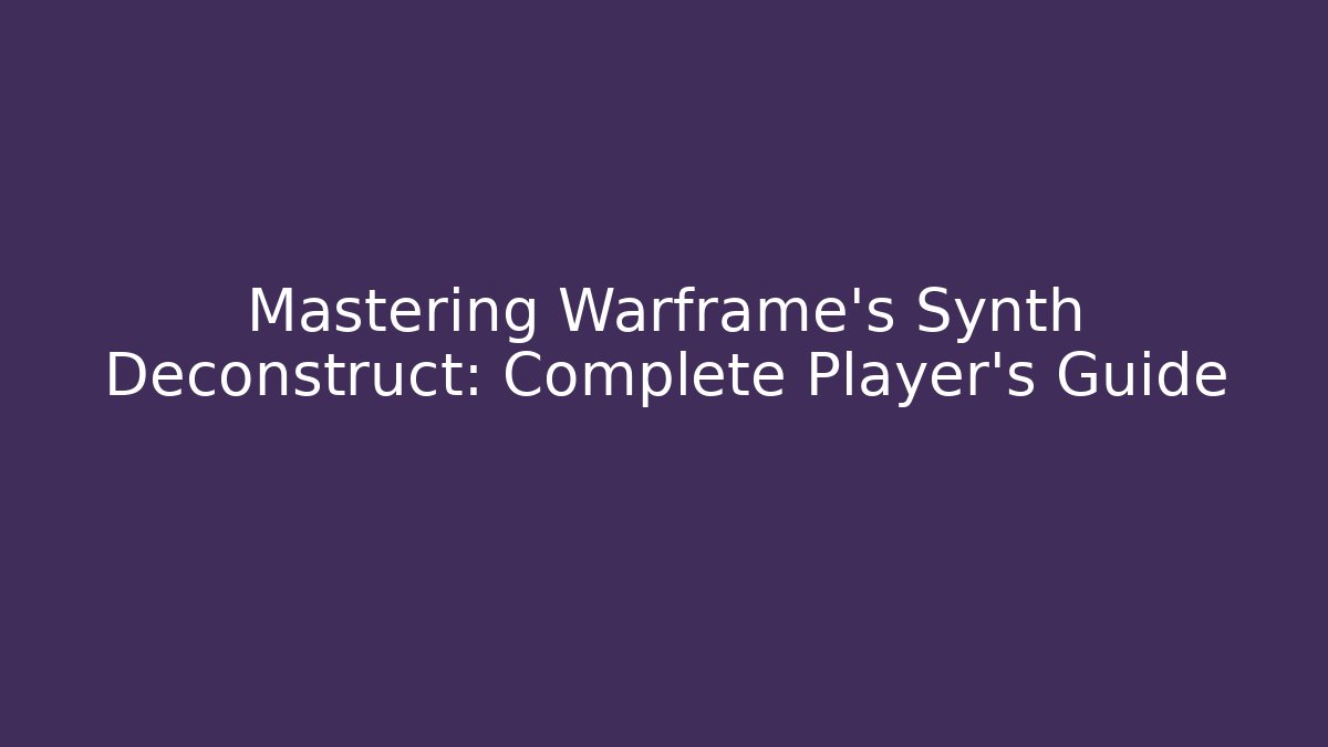 Mastering Warframe's Synth Deconstruct: Complete Player's Guide