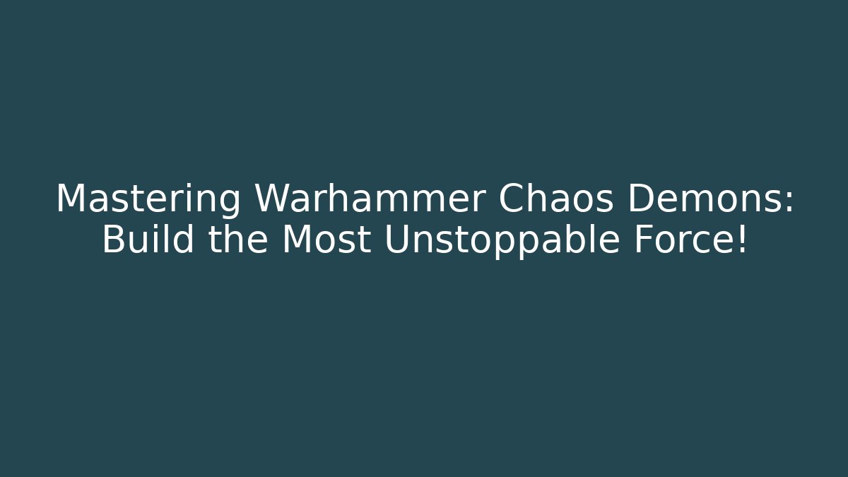 Mastering Warhammer Chaos Demons: Build the Most Unstoppable Force!