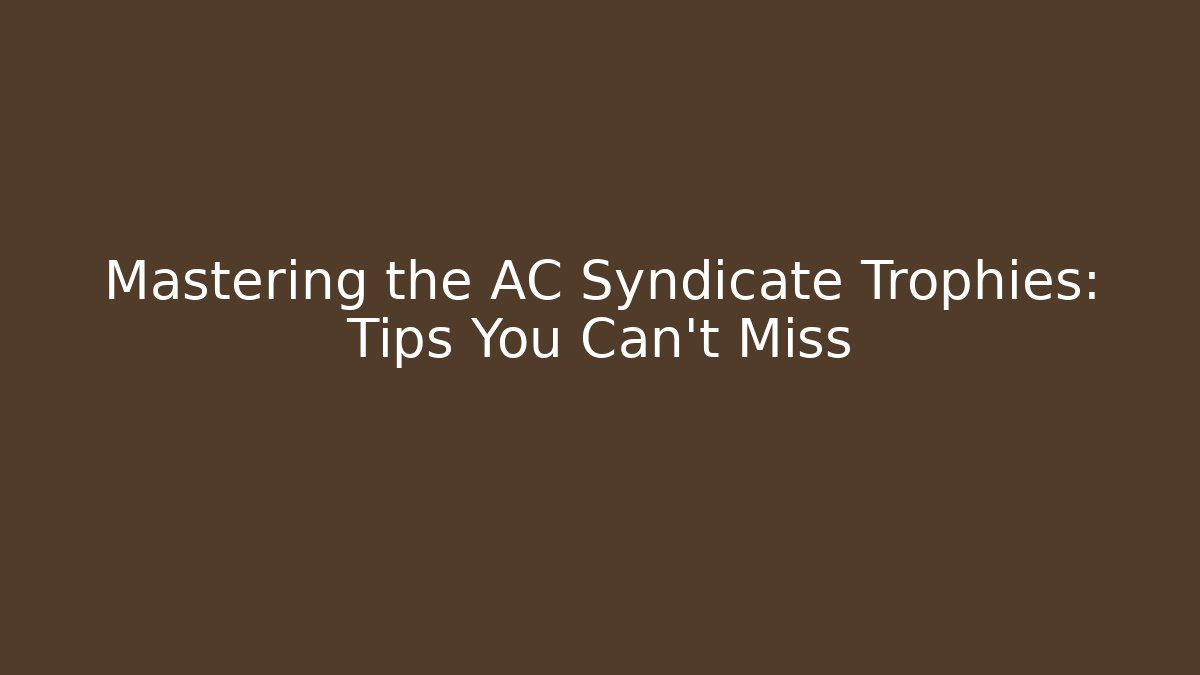 Mastering the AC Syndicate Trophies: Tips You Can't Miss