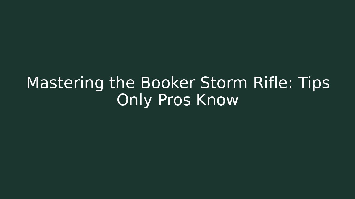 Mastering the Booker Storm Rifle: Tips Only Pros Know
