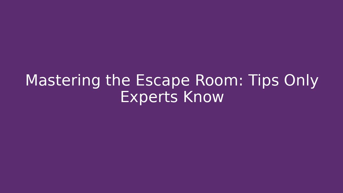 Mastering the Escape Room: Tips Only Experts Know