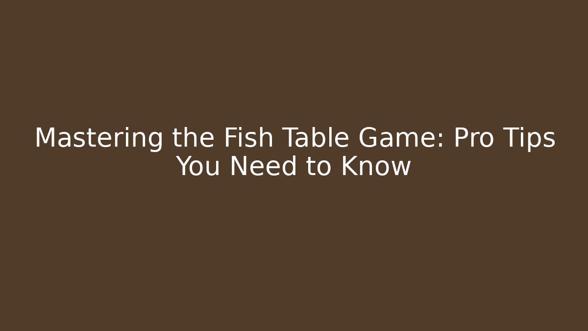 Mastering the Fish Table Game: Pro Tips You Need to Know