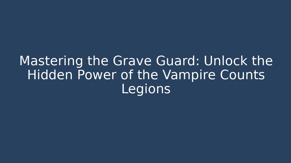 Mastering the Grave Guard: Unlock the Hidden Power of the Vampire Counts Legions