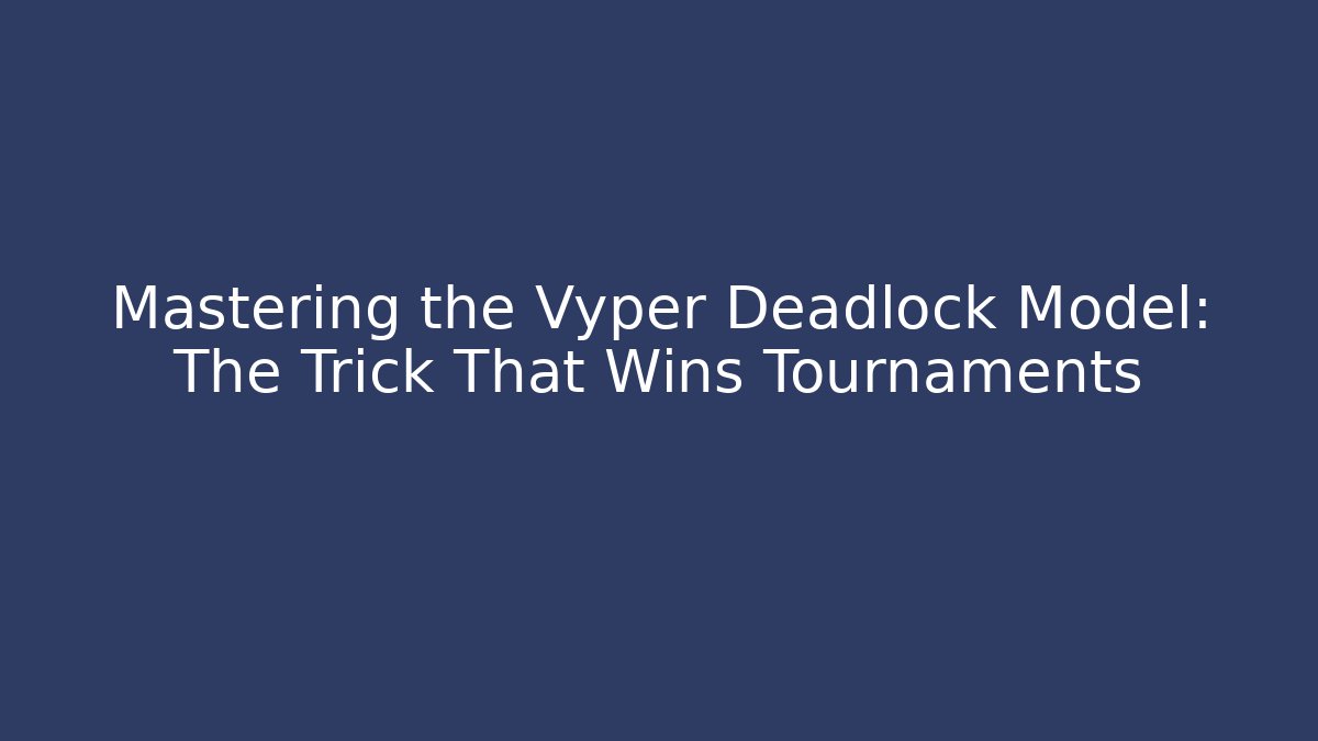 Mastering the Vyper Deadlock Model: The Trick That Wins Tournaments