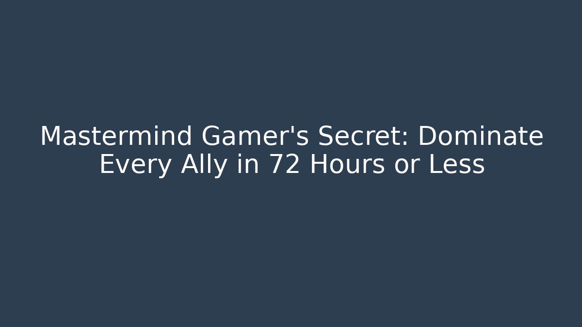 Mastermind Gamer's Secret: Dominate Every Ally in 72 Hours or Less