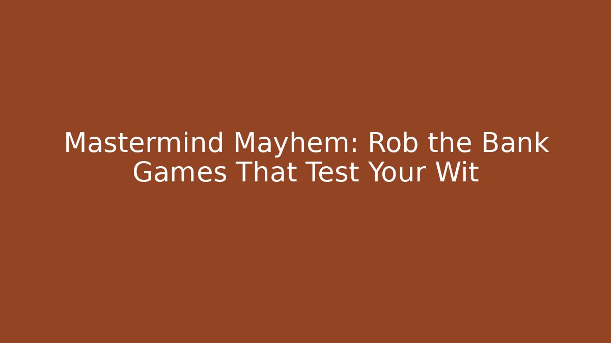 Mastermind Mayhem: Rob the Bank Games That Test Your Wit - Create More Assets