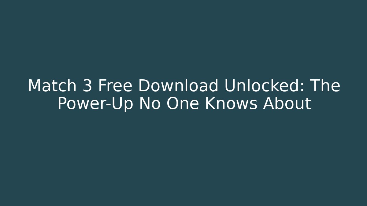 Match 3 Free Download Unlocked: The Power-Up No One Knows About