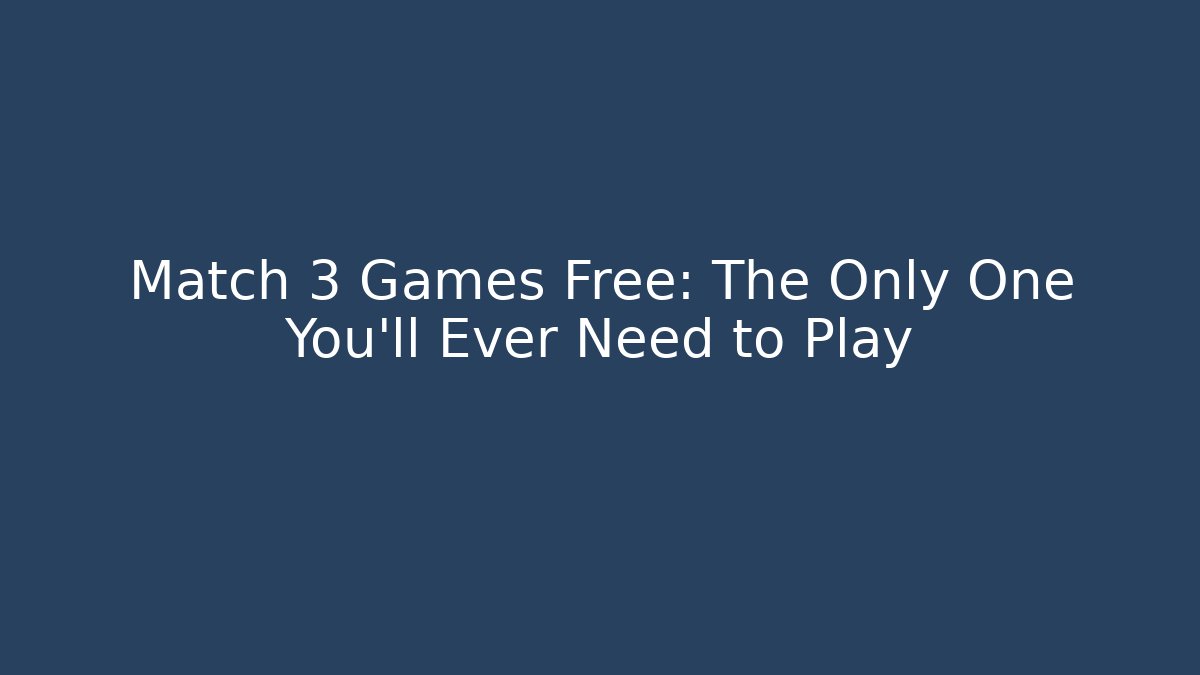 Match 3 Games Free: The Only One You’ll Ever Need to Play