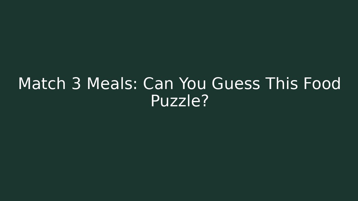 Match 3 Meals: Can You Guess This Food Puzzle?