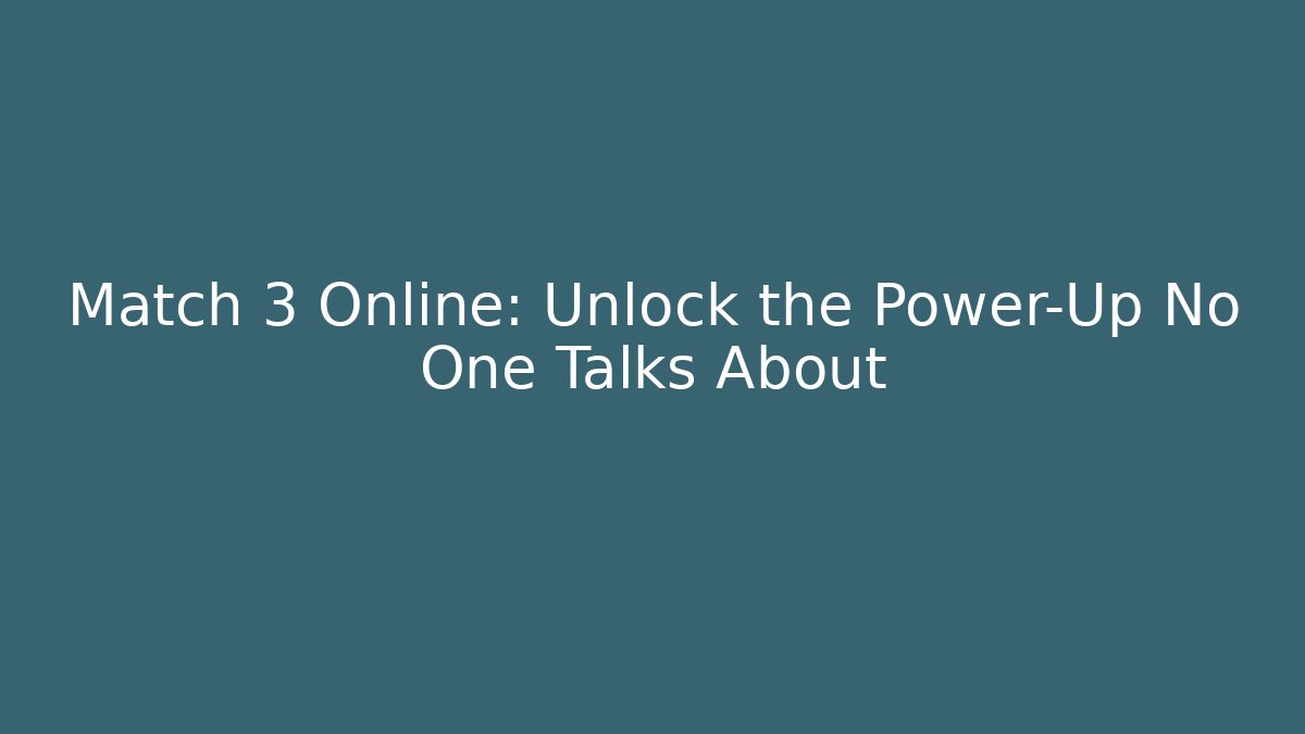Match 3 Online: Unlock the Power-Up No One Talks About