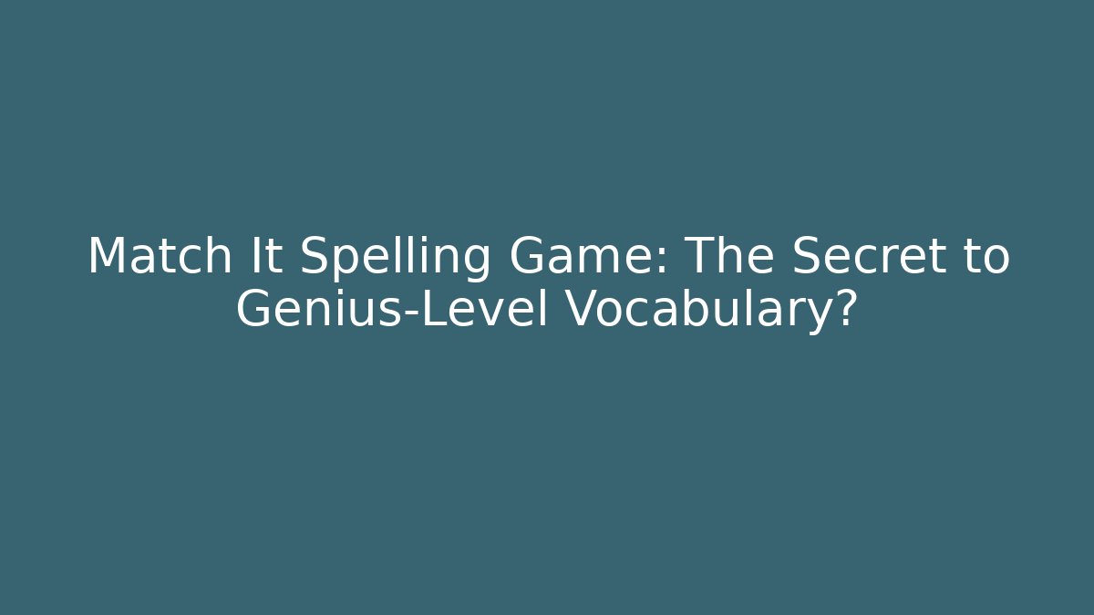 Match It Spelling Game: The Secret to Genius-Level Vocabulary?