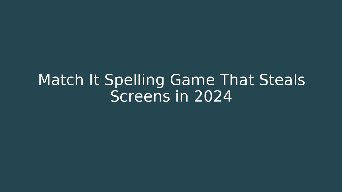 Match It Spelling Game That Steals Screens in 2024
