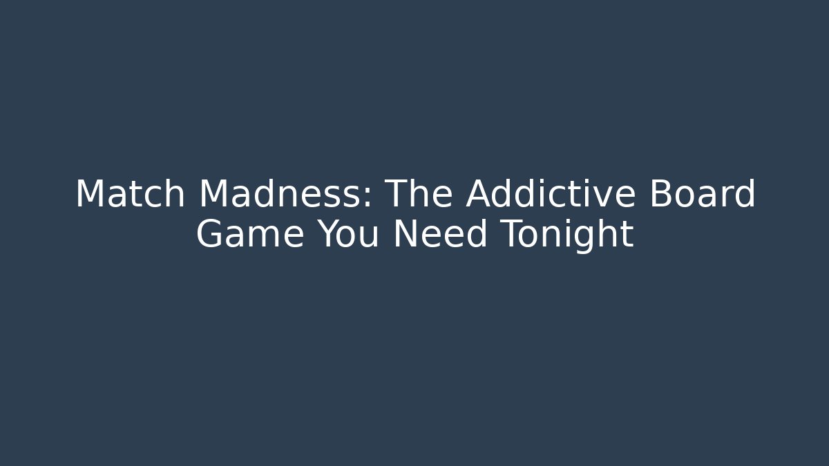 Match Madness: The Addictive Board Game You Need Tonight