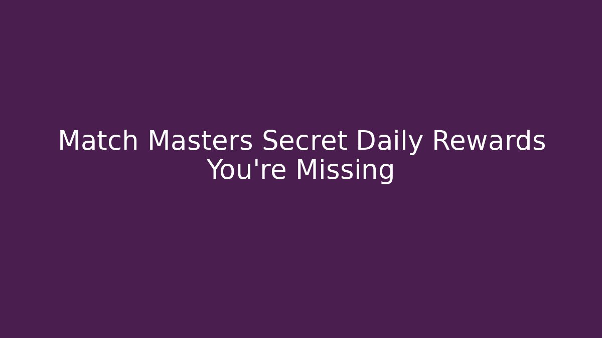 Match Masters Secret Daily Rewards You're Missing