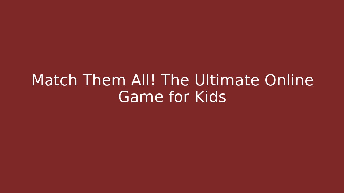 Match Them All! The Ultimate Online Game for Kids