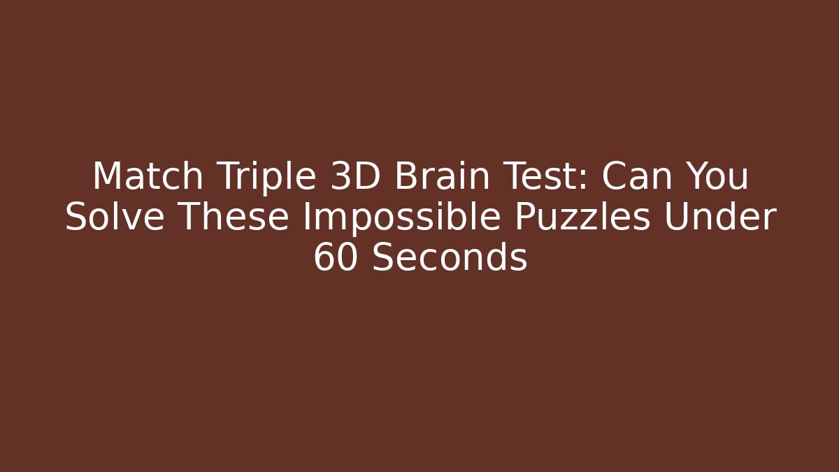 Match Triple 3D Brain Test: Can You Solve These Impossible Puzzles Under 60 Seconds - Create More Assets
