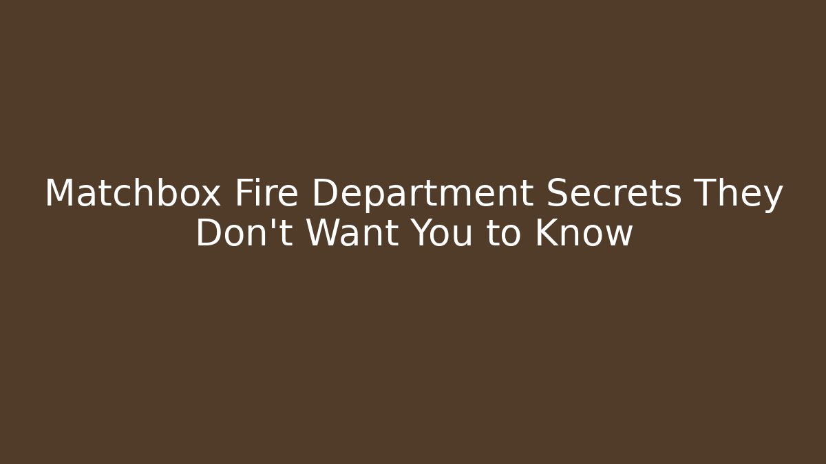Matchbox Fire Department Secrets They Don't Want You to Know