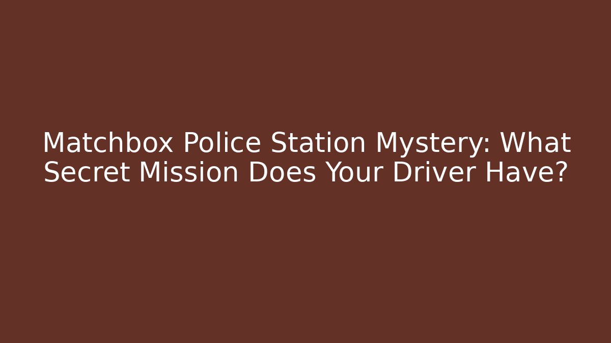 Matchbox Police Station Mystery: What Secret Mission Does Your Driver Have?