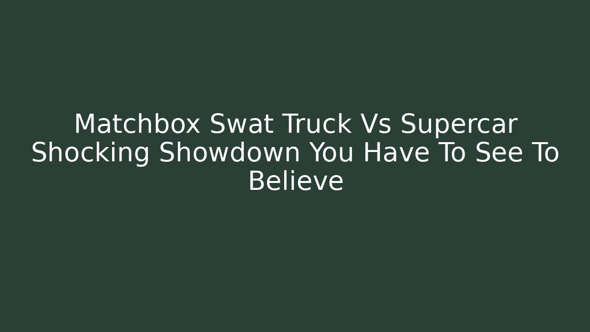 Matchbox Swat Truck Vs Supercar Shocking Showdown You Have To See To Believe