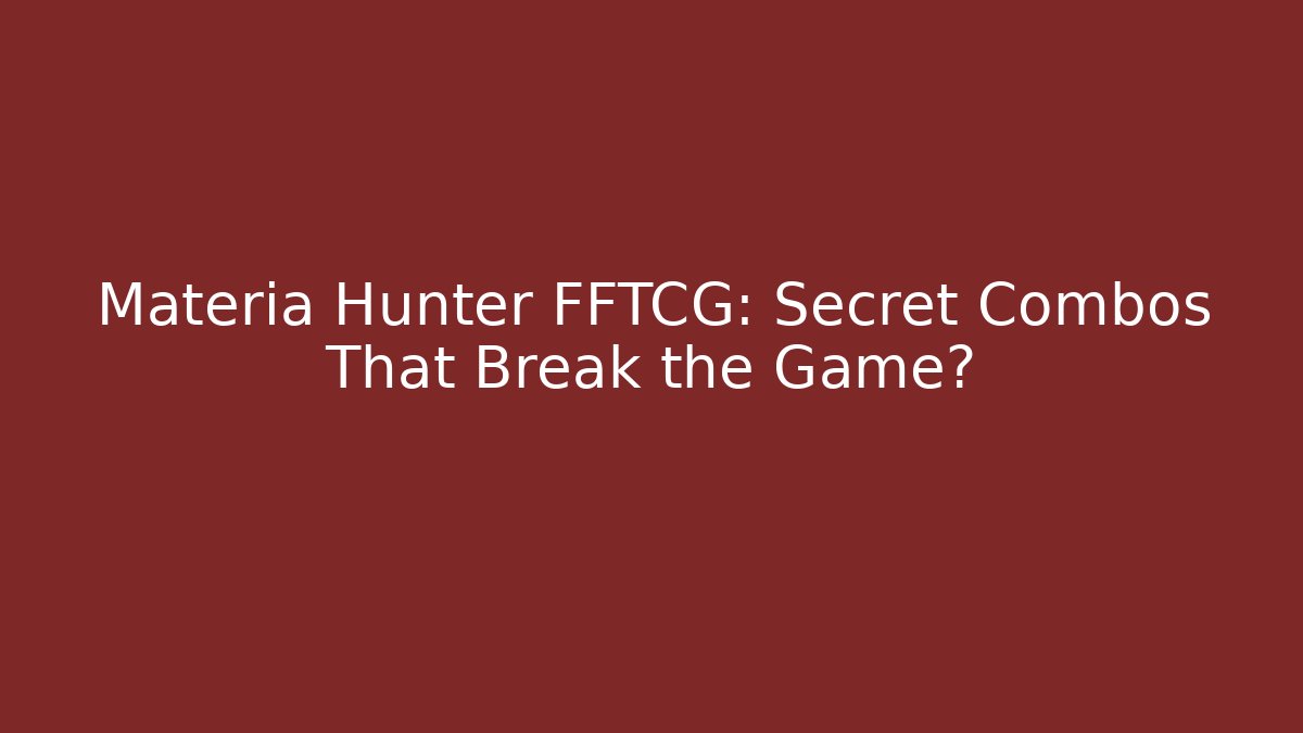 Materia Hunter FFTCG: Secret Combos That Break the Game?