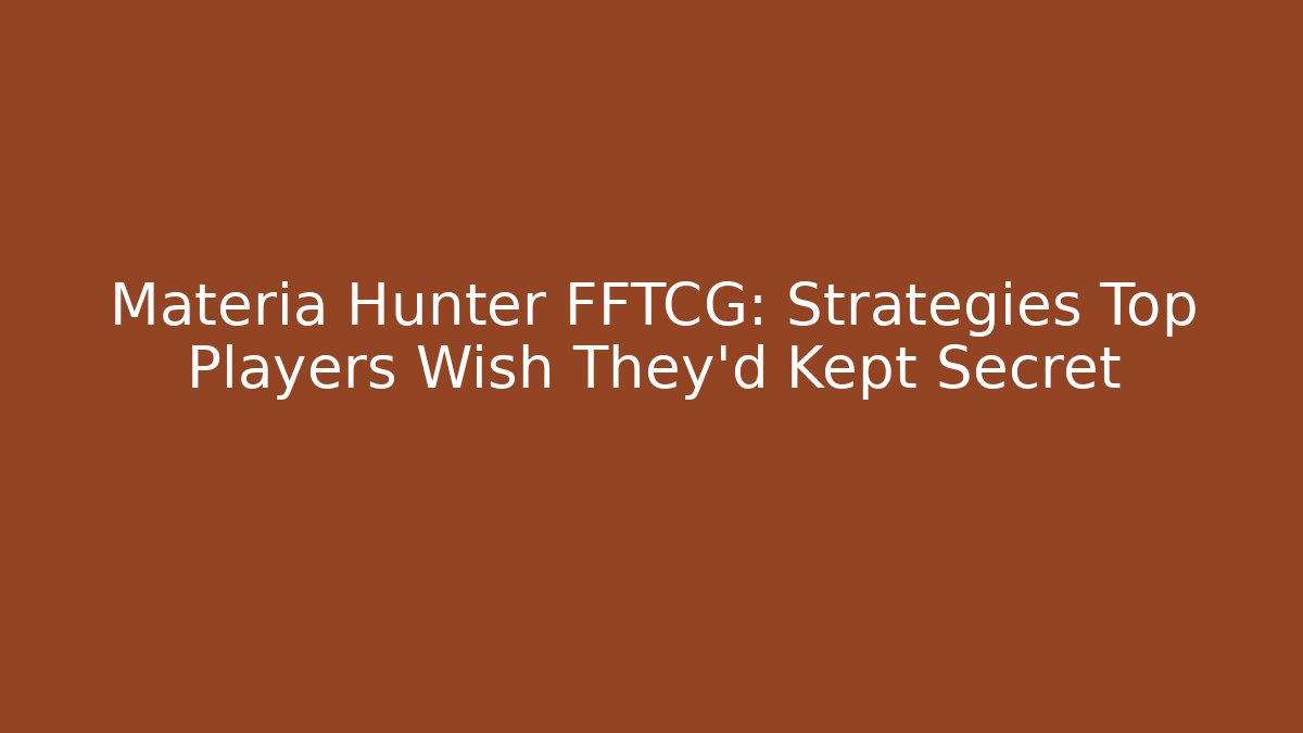 Materia Hunter FFTCG: Strategies Top Players Wish They'd Kept Secret
