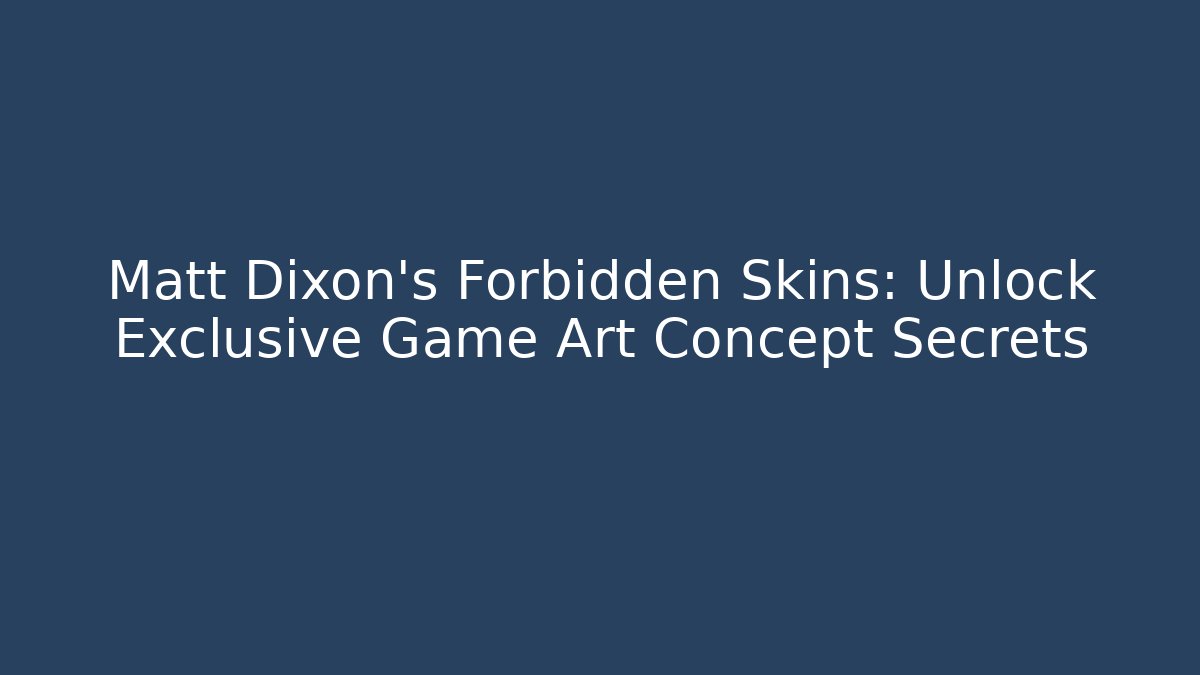 Matt Dixon’s Forbidden Skins: Unlock Exclusive Game Art Concept Secrets