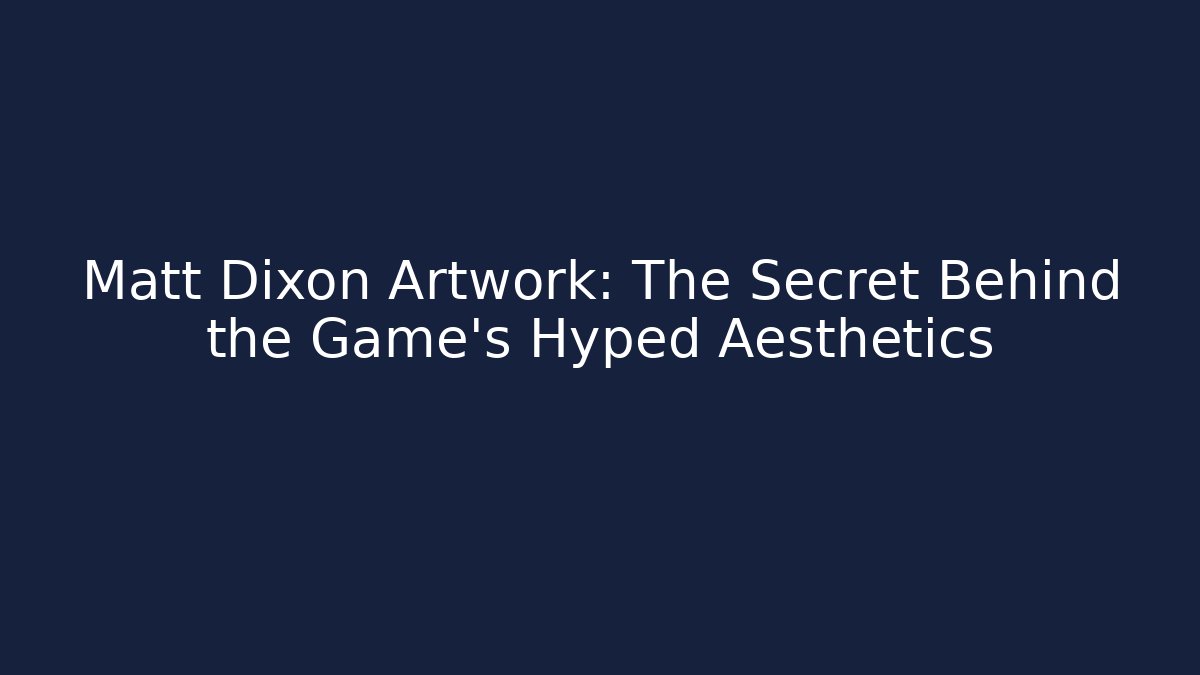 Matt Dixon Artwork: The Secret Behind the Game’s Hyped Aesthetics