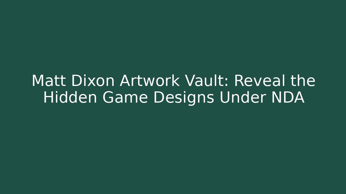 Matt Dixon Artwork Vault: Reveal the Hidden Game Designs Under NDA